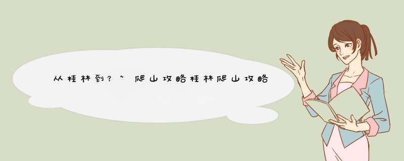 从桂林到？~爬山攻略桂林爬山攻略,第1张