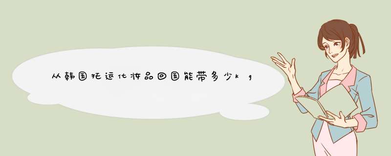 从韩国托运化妆品回国能带多少kg有限制吗？,第1张