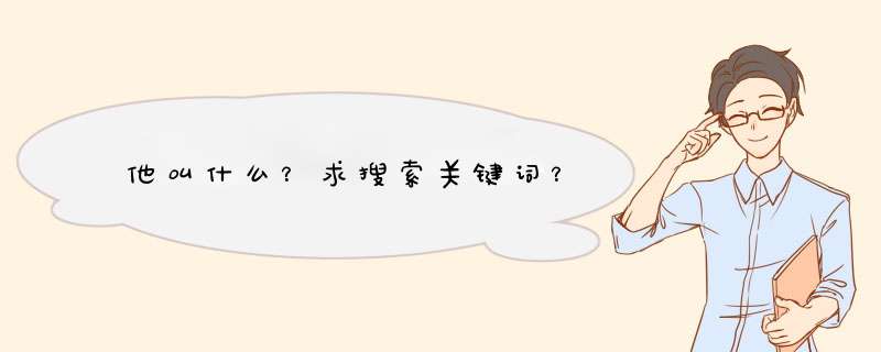 他叫什么？求搜索关键词？,第1张