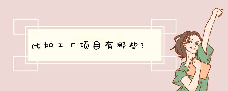 代加工厂项目有哪些？,第1张