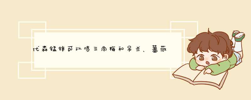 代森锰锌可以喷三角梅和吊兰、蔷薇吗？,第1张