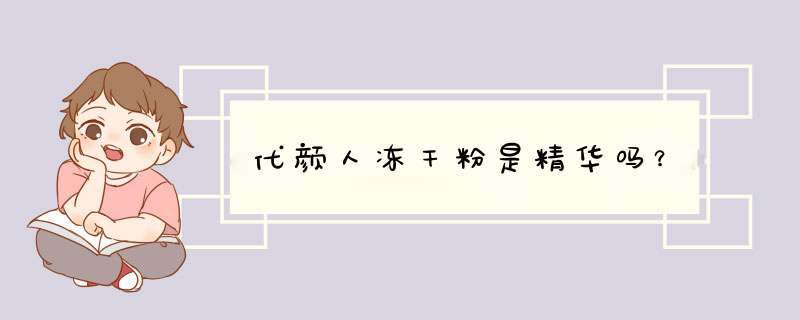 代颜人冻干粉是精华吗？,第1张