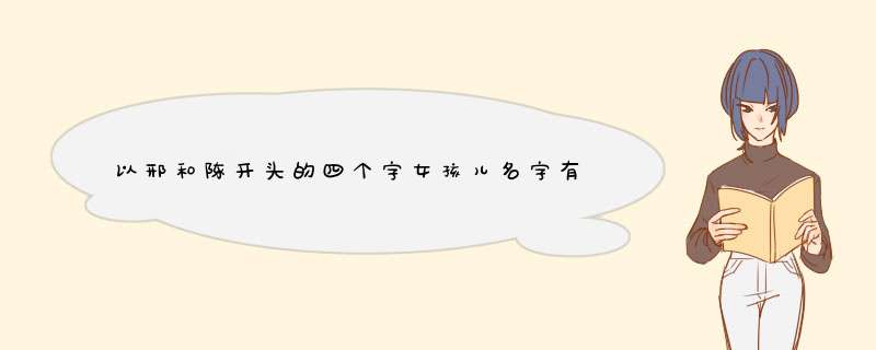 以邢和陈开头的四个字女孩儿名字有什么,第1张