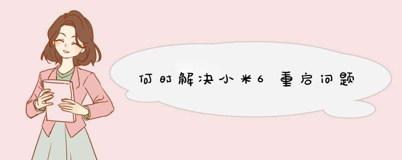 何时解决小米6重启问题,第1张