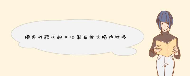 使用科颜氏的牛油果霜会长脂肪粒吗？有什么预防长脂肪粒的办法吗？,第1张