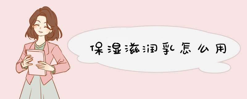 保湿滋润乳怎么用,第1张