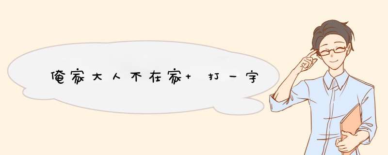 俺家大人不在家 打一字,第1张