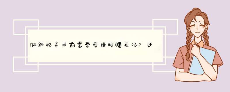 做斜视手术前需要剪掉眼睫毛吗？还有手术后几天可以拆纱布？剪掉后大概多长时间会长出来？,第1张