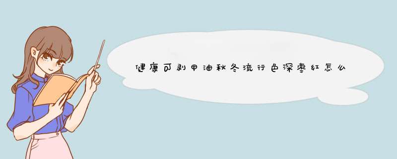 健康可剥甲油秋冬流行色深枣红怎么样，好用吗？使用感受分享,第1张