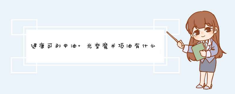 健康可剥甲油 光变魔术顶油有什么区别产品是真的吗，修正官方解答,第1张