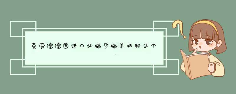 克劳德德国进口幼猫孕猫羊奶粉这个牌子怎么样，好用吗,第1张