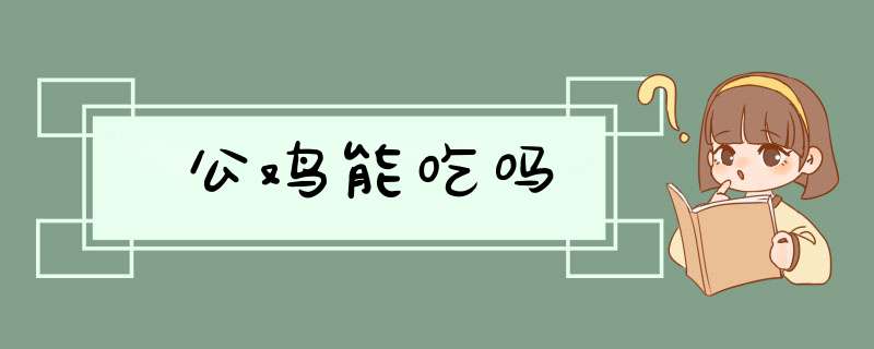 公鸡能吃吗,第1张