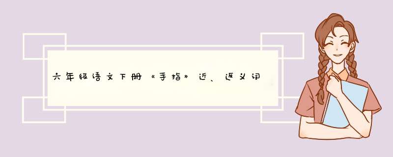 六年级语文下册《手指》近、返义词、多音字，中心思想,第1张