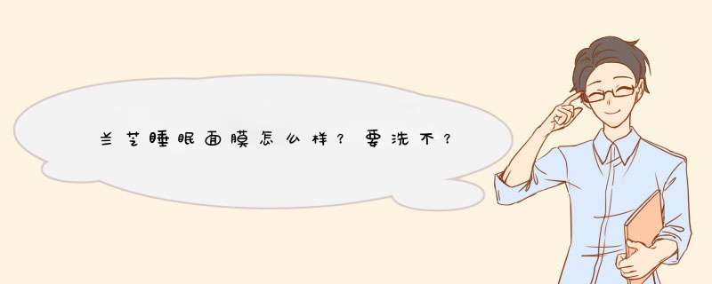 兰芝睡眠面膜怎么样？要洗不？,第1张