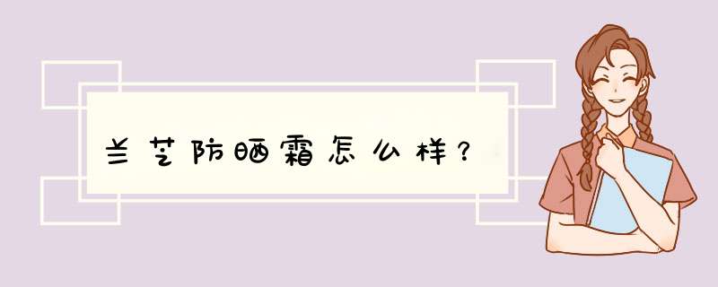 兰芝防晒霜怎么样？,第1张