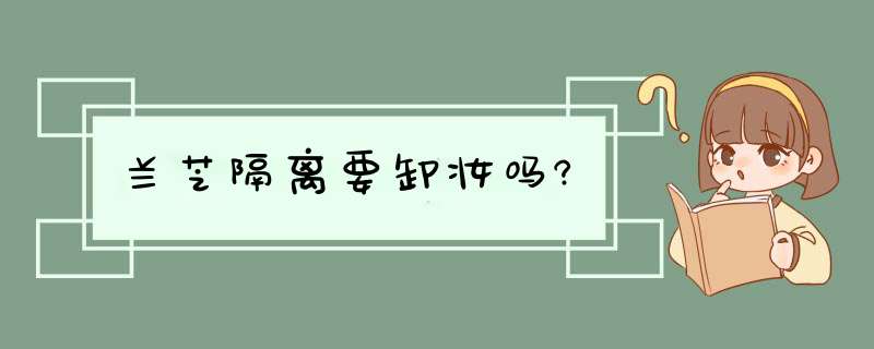 兰芝隔离要卸妆吗?,第1张