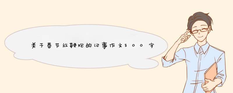 关于春节放鞭炮的记事作文300字【10篇】,第1张