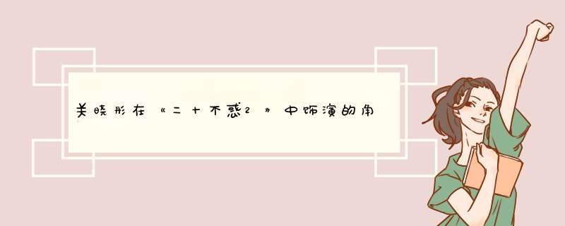 关晓彤在《二十不惑2》中饰演的角色人设是怎样的?,第1张