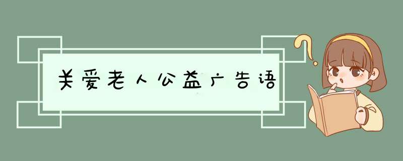 关爱老人公益广告语,第1张