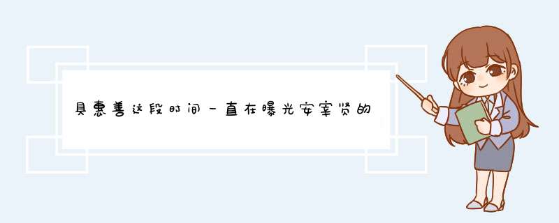 具惠善这段时间一直在曝光安宰贤的各种消息，为何安宰贤却没有任何的动作？,第1张