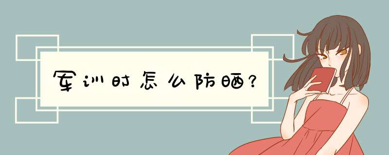 军训时怎么防晒？,第1张