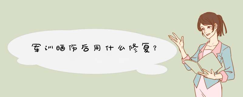 军训晒伤后用什么修复？,第1张