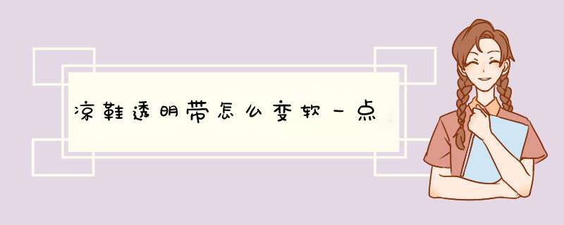 凉鞋透明带怎么变软一点,第1张