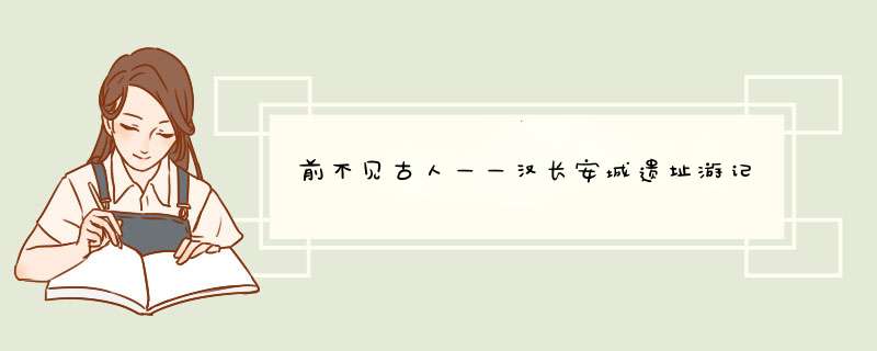 前不见古人——汉长安城遗址游记,第1张