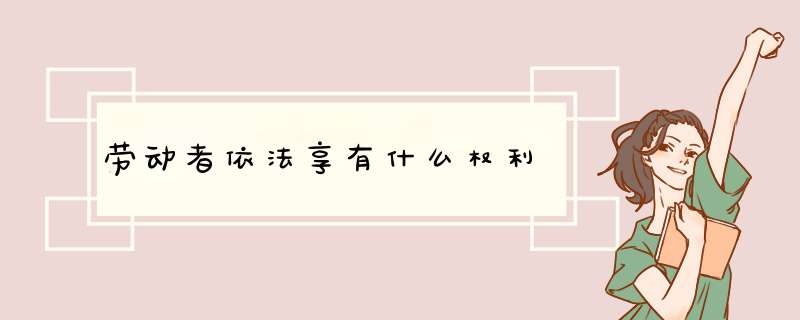 劳动者依法享有什么权利,第1张