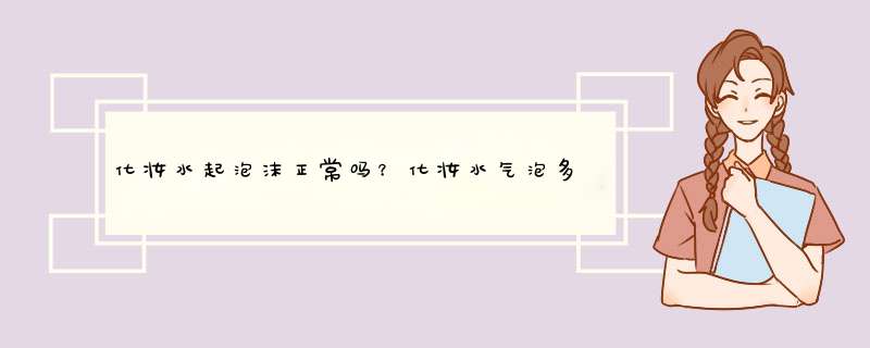 化妆水起泡沫正常吗？化妆水气泡多怎么回事？,第1张