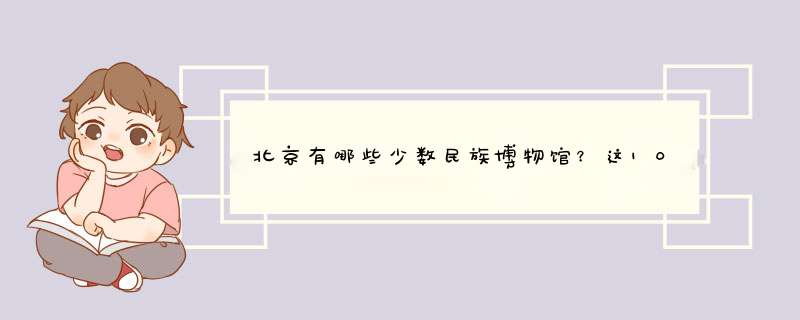 北京有哪些少数民族博物馆？这10家风景不那么美内涵也很足,第1张