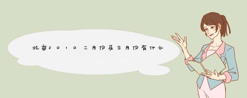 北京2010二月份及三月份有什么展会?,第1张