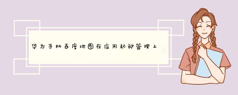 华为手机百度地图在应用起动管理上点不开怎么回事?,第1张