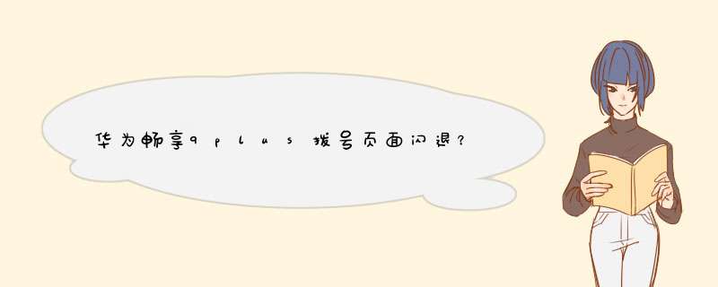 华为畅享9plus拨号页面闪退？,第1张