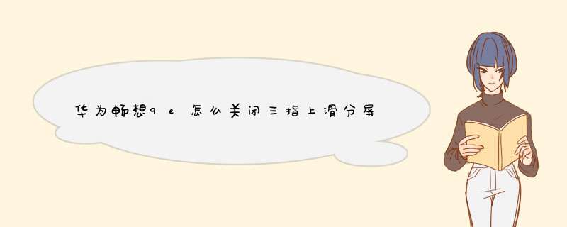 华为畅想9e怎么关闭三指上滑分屏？打游戏时经常会分屏，很烦,第1张