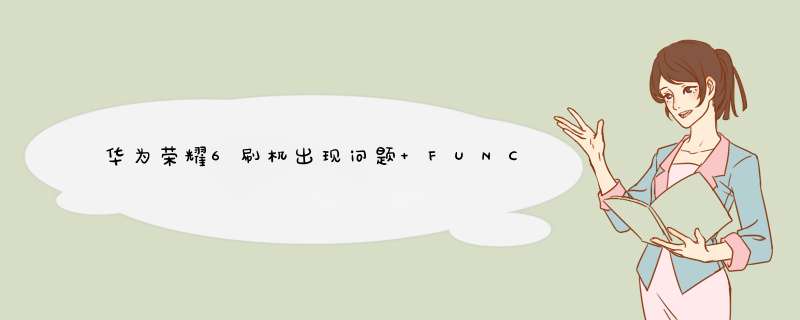 华为荣耀6刷机出现问题 FUNC-BOOT KERNEL,第1张