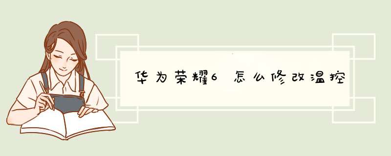 华为荣耀6怎么修改温控,第1张