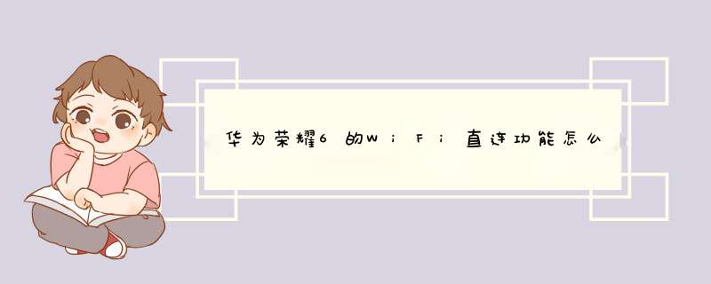 华为荣耀6的WiFi直连功能怎么用，谁知道？,第1张