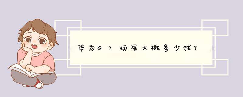 华为G7换屏大概多少钱？,第1张