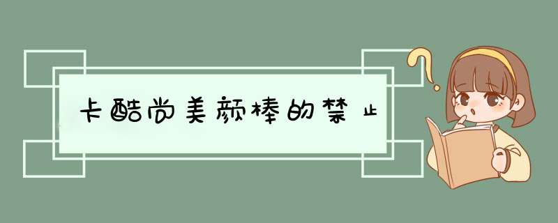 卡酷尚美颜棒的禁止,第1张