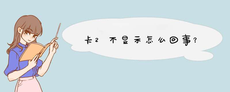 卡2不显示怎么回事？,第1张