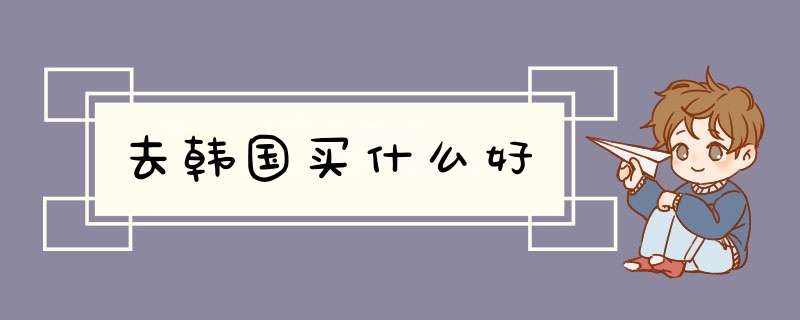 去韩国买什么好,第1张