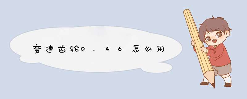 变速齿轮0.46怎么用,第1张