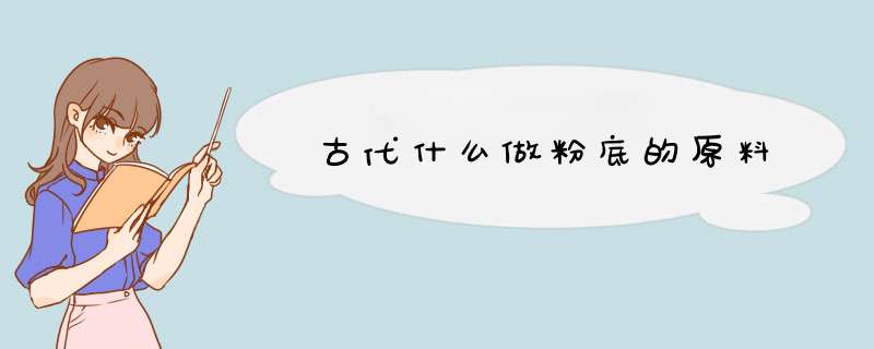 古代什么做粉底的原料,第1张