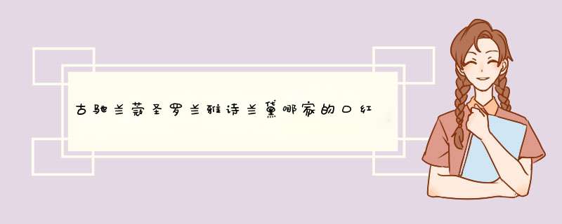 古驰兰蔻圣罗兰雅诗兰黛哪家的口红好？,第1张