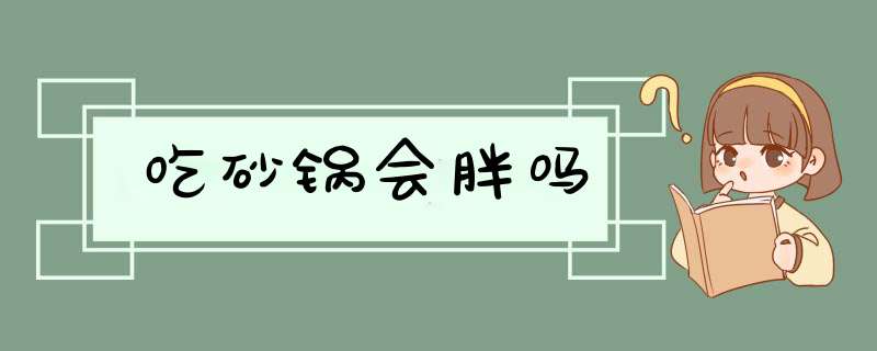 吃砂锅会胖吗,第1张