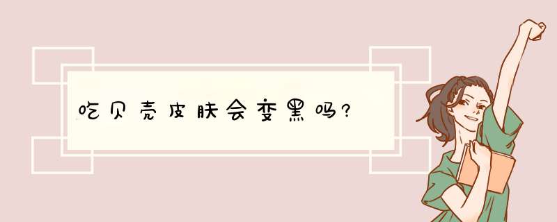 吃贝壳皮肤会变黑吗?,第1张