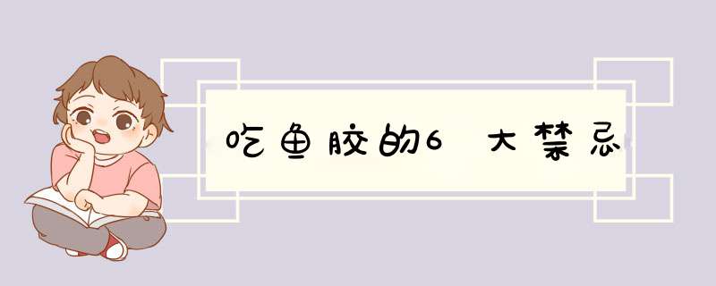 吃鱼胶的6大禁忌,第1张