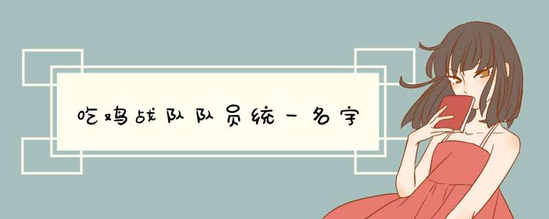 吃鸡战队队员统一名字,第1张