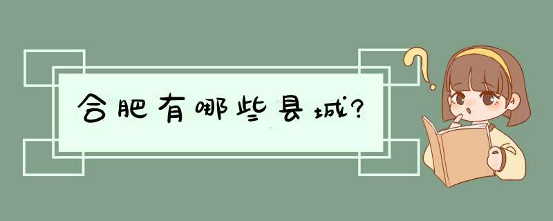 合肥有哪些县城?,第1张